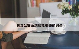 包含公安系統(tǒng)智能眼鏡的詞條