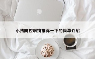 小孩防控眼鏡推薦一下的簡(jiǎn)單介紹