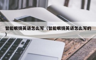 智能眼鏡英語怎么寫（智能眼鏡英語怎么寫的）