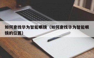 如何查找華為智能眼鏡（如何查找華為智能眼鏡的位置）