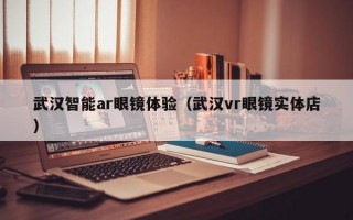 武漢智能ar眼鏡體驗（武漢vr眼鏡實體店）