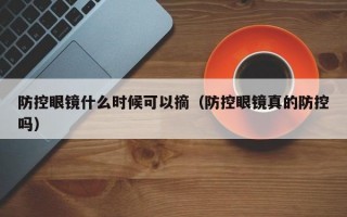 防控眼鏡什么時(shí)候可以摘（防控眼鏡真的防控嗎）