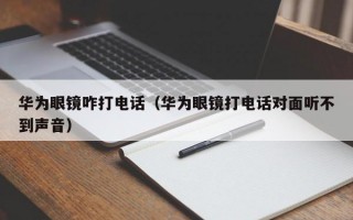 華為眼鏡咋打電話（華為眼鏡打電話對面聽不到聲音）