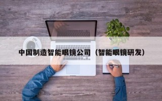 中國制造智能眼鏡公司（智能眼鏡研發(fā)）