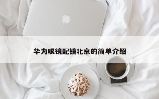 華為眼鏡配鏡北京的簡(jiǎn)單介紹