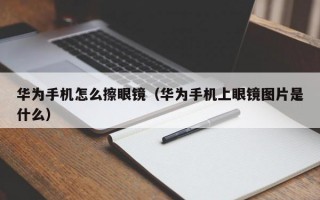 華為手機怎么擦眼鏡（華為手機上眼鏡圖片是什么）