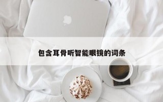 包含耳骨聽(tīng)智能眼鏡的詞條