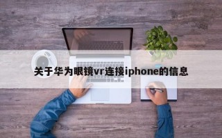 關(guān)于華為眼鏡vr連接iphone的信息