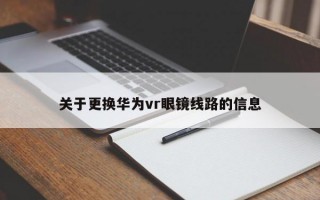 關(guān)于更換華為vr眼鏡線路的信息