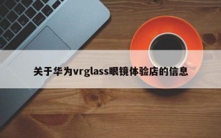 關(guān)于華為vrglass眼鏡體驗店的信息