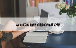 華為聯(lián)網(wǎng)拍照眼鏡的簡單介紹