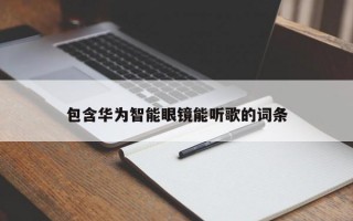 包含華為智能眼鏡能聽(tīng)歌的詞條